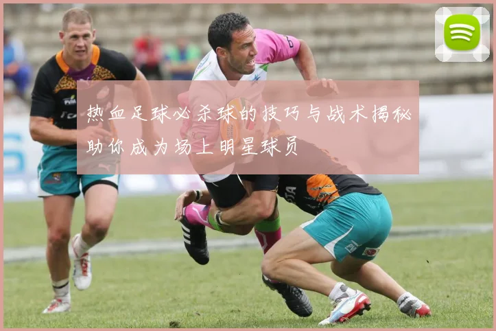 热血足球必杀球的技巧与战术揭秘助你成为场上明星球员