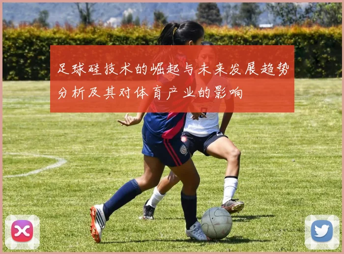 足球硅技术的崛起与未来发展趋势分析及其对体育产业的影响