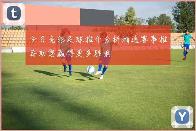 今日竞彩足球推介分析精选赛事推荐助您赢得更多胜利