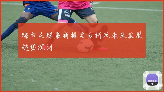 瑞典足球最新排名分析及未来发展趋势探讨