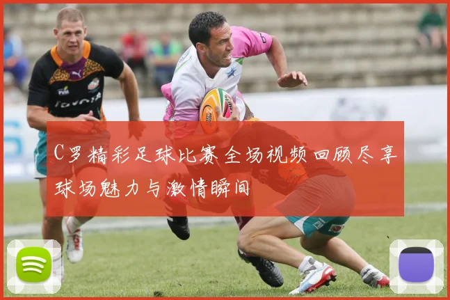 C罗精彩足球比赛全场视频回顾尽享球场魅力与激情瞬间