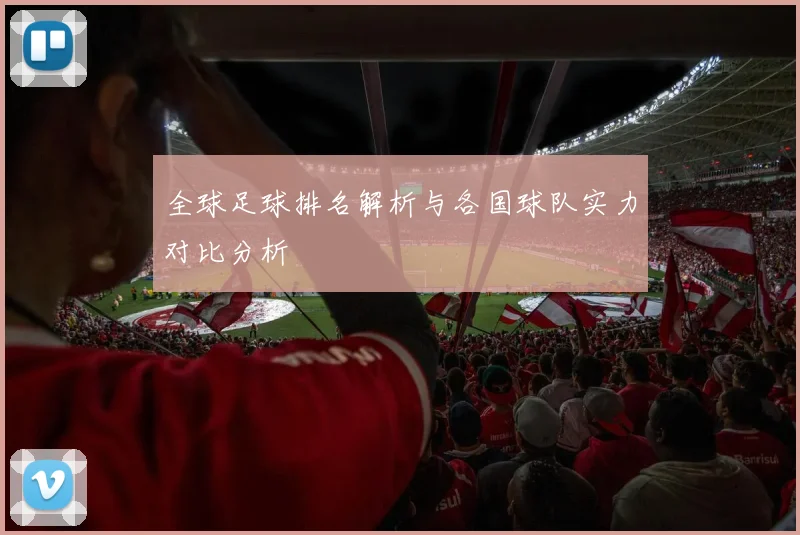 全球足球排名解析与各国球队实力对比分析
