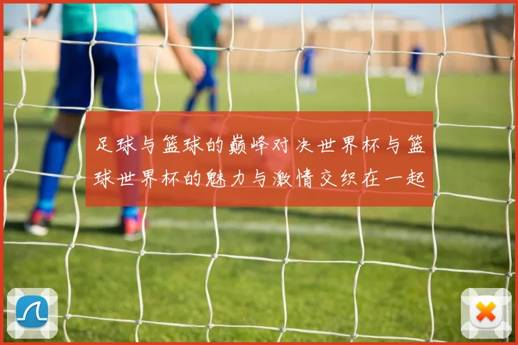 足球与篮球的巅峰对决世界杯与篮球世界杯的魅力与激情交织在一起