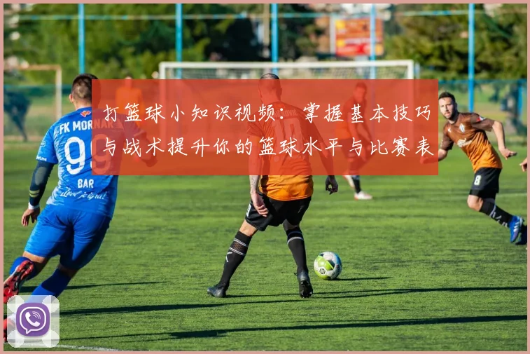 打篮球小知识视频：掌握基本技巧与战术提升你的篮球水平与比赛表现
