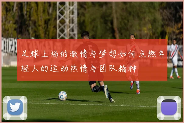 足球上场的激情与梦想如何点燃年轻人的运动热情与团队精神