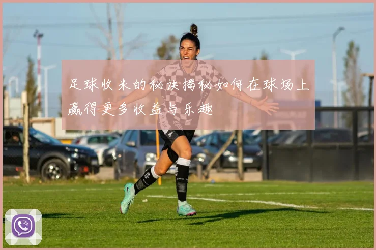 足球收米的秘诀揭秘如何在球场上赢得更多收益与乐趣