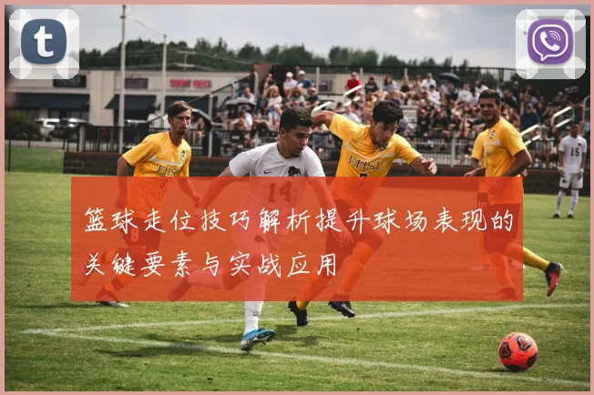 篮球走位技巧解析提升球场表现的关键要素与实战应用