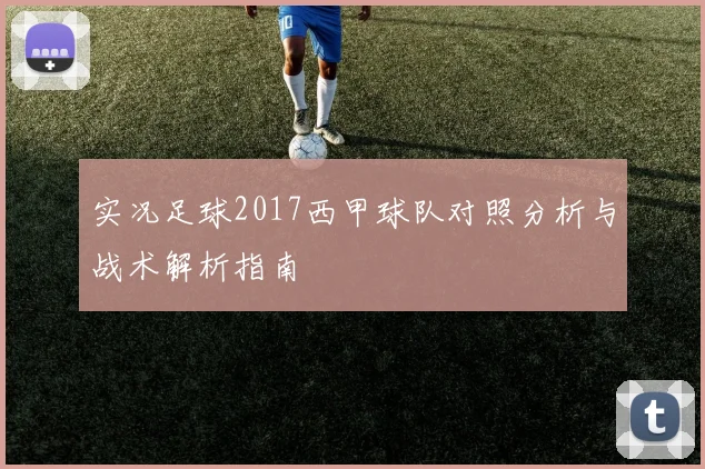 实况足球2017西甲球队对照分析与战术解析指南