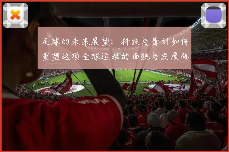 足球的未来展望：科技与青训如何重塑这项全球运动的面貌与发展路径